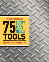 Title: Popular Mechanics 75 Tools Every Man Needs: And How to Use Them Like a Pro, Author: James Kidd
