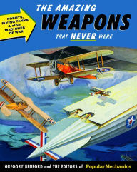 Popular Mechanics The Amazing Weapons That Never Were: Robots, Flying Tanks & Other Machines of War