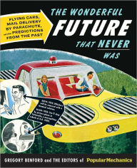 Title: Popular Mechanics The Wonderful Future that Never Was: Flying Cars, Mail Delivery by Parachute, and Other Predictions from the Past, Author: Gregory Benford