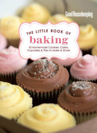 Title: Good Housekeeping The Little Book of Baking: 55 Homemade Cookies, Cakes, Cupcakes & Pies to Make & Share, Author: Good Housekeeping