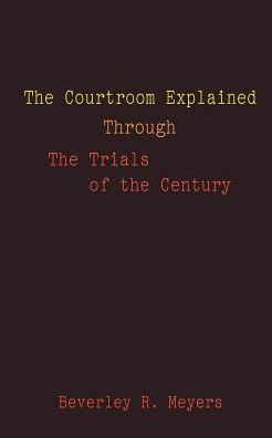 The Courtroom Explained Through the Trials of the Century: The Evidence, Arguments, and Drama Behind the Cases Against President Clinton & O.J. Simpson