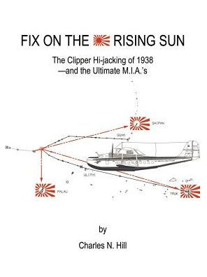 Fix on the Rising Sun: The Clipper Hi-Jacking of 1938--And the Ultimate M.I.A.'s