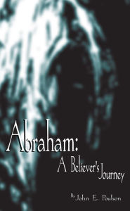 Title: Abraham:: A Believer's Journey, Author: John E. Poulson