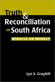 Title: Truth and Reconciliation in South Africa : Miracle or Model?, Author: Lyn S. Graybill