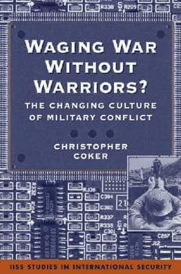 Waging War without Warriors?: The Changing Culture of Military Conflict