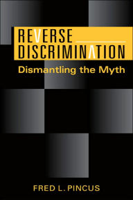 Title: Reverse Discrimination : Dismantling the Myth / Edition 1, Author: Fred L. Pincus