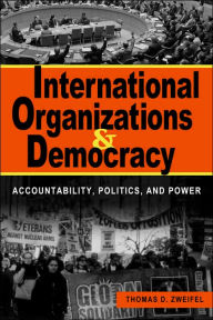 Title: International Organizations and Democracy: Accountability, Politics, and Power / Edition 1, Author: Thomas D. Zweifel