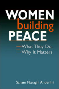 Title: Women Building Peace: What They Do, Why It Matters / Edition 1, Author: Sanam Naraghi Anderlini