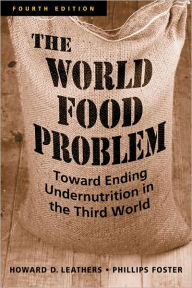 Title: World Food Problem: Toward Ending Undernutrition in the Third World / Edition 4, Author: Howard D. Leathers
