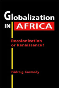 Title: Globalization in Africa: Recolonization or Renaissance?, Author: Padraig Carmody