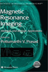 Title: Magnetic Resonance Imaging: Methods and Biologic Applications / Edition 1, Author: Pottumarthi V. Prasad