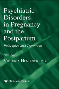 Title: Psychiatric Disorders in Pregnancy and the Postpartum: Principles and Treatment / Edition 1, Author: Victoria Hendrick