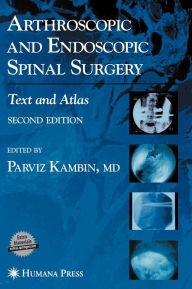 Title: Arthroscopic and Endoscopic Spinal Surgery: Text and Atlas / Edition 2, Author: Parviz Kambin