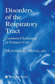 Title: Disorders of the Respiratory Tract: Common Challenges in Primary Care / Edition 1, Author: Matthew L. Mintz