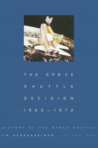 Title: The Space Shuttle Decision, 1965-1972, Author: T. A. Heppenheimer