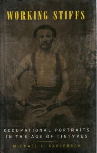 Title: Working Stiffs: Occupational Portraits in the Age of Tintypes / Edition 1, Author: Michael L. Carlebach