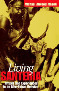 Title: Living Santería: Rituals and Experiences in an Afro-Cuban Religion, Author: Michael Atwood Mason