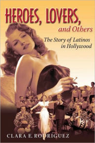 Title: Heroes, Lovers, and Others: The Story of Latinos in Hollywood / Edition 1, Author: Clara Rodriguez