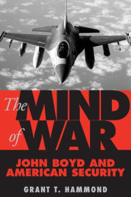 Title: The Mind of War: John Boyd and American Security, Author: Grant Hammond