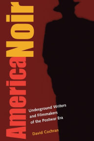 Title: America Noir: Underground Writers and Filmmakers of the Postwar Era, Author: David Cochran