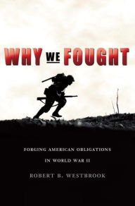 Title: Why We Fought: Forging American Obligations in World War II, Author: Robert B. Westbrook