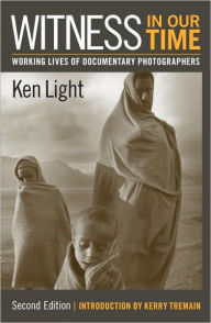 Title: Witness in Our Time, Second Edition: Working Lives of Documentary Photographers, Author: Ken Light