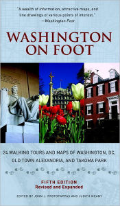 Title: Washington on Foot, Fifth Edition: 24 Walking Tours and Maps of Washington, DC, Old Town Alexandria, and Takoma Park, Author: John J. Protopappas