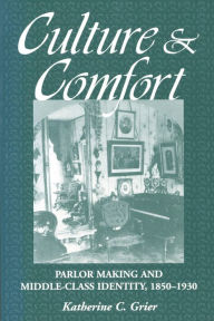Title: Culture and Comfort: Parlor Making and Middle-Class Identity, 1850-1930, Author: Katherine Grier