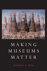 Title: Making Museums Matter, Author: Stephen Weil