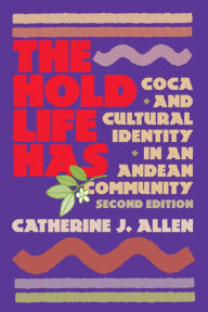 Title: The Hold Life Has: Coca and Cultural Identity in an Andean Community, Author: Catherine J. Allen