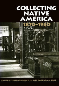 Title: Collecting Native America, 1870-1960, Author: Shepard Krech III