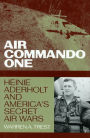 Air Commando One: Heinie Aderholt and America's Secret Air Wars