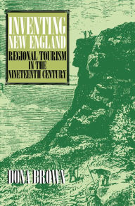 Title: Inventing New England: Regional Tourism in the Nineteenth Century, Author: Dona Brown