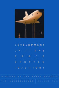 Title: History of the Space Shuttle, Volume Two: Development of the Space Shuttle, 1972-1981, Author: T. A. Heppenheimer