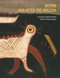 Title: Before and after the Horizon: Anishinaabe Artists of the Great Lakes, Author: David Penney