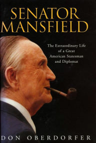 Title: Senator Mansfield: The Extraordinary Life of a Great American Statesman and Diplomat, Author: Don Oberdorfer