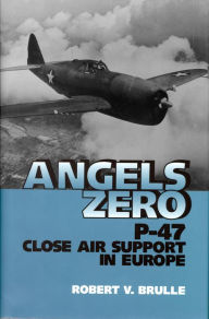 Title: Angels Zero: P-47 Close Air Support in Europe, Author: Robert Brulle