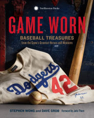 Title: Game Worn: Baseball Treasures from the Game's Greatest Heroes and Moments, Author: Stephen Wong