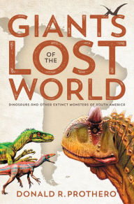 Title: Giants of the Lost World: Dinosaurs and Other Extinct Monsters of South America, Author: Donald R. Prothero
