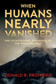 Title: When Humans Nearly Vanished: The Catastrophic Explosion of the Toba Volcano, Author: Donald R. Prothero