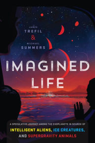 Title: Imagined Life: A Speculative Scientific Journey among the Exoplanets in Search of Intelligent Aliens, Ice Creatures, and Supergravity Animals, Author: James Trefil