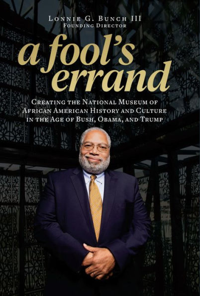 A Fool's Errand: Creating the National Museum of African American History and Culture in the Age of Bush, Obama, and Trump