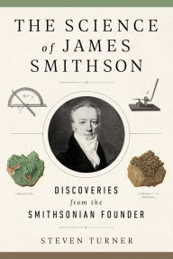 Title: The Science of James Smithson: Discoveries from the Smithsonian Founder, Author: Steven  Turner