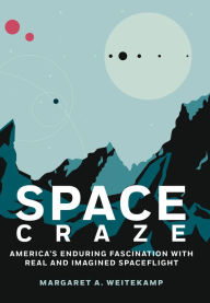 Title: Space Craze: America's Enduring Fascination with Real and Imagined Spaceflight, Author: Margaret A. Weitekamp