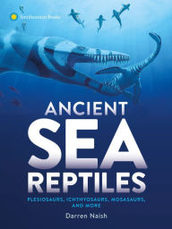 Mobi books to download Ancient Sea Reptiles: Plesiosaurs, Ichthyosaurs, Mosasaurs, and More 9781588347275 English version PDB by Darren Naish, Darren Naish