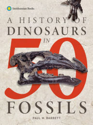 Title: A History of Dinosaurs in 50 Fossils, Author: Paul M. Barrett