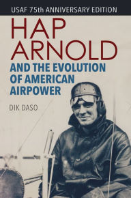 Title: Hap Arnold and the Evolution of American Airpower, Author: Dik Daso