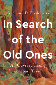 Title: In Search of the Old Ones: An Odyssey among Ancient Trees, Author: Anthony D. Fredericks