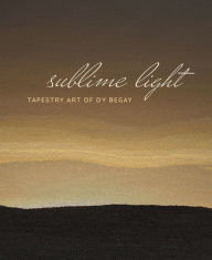Title: Sublime Light: Tapestry Art of DY Begay, Author: Cécile R. Ganteaume