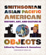 Title: Smithsonian Asian Pacific American History, Art, and Culture in 101 Objects, Author: Theodore S. Gonzalves